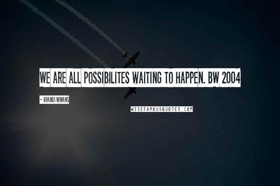 Brandi Winans Quotes: We are all possibilites waiting to happen. BW 2004