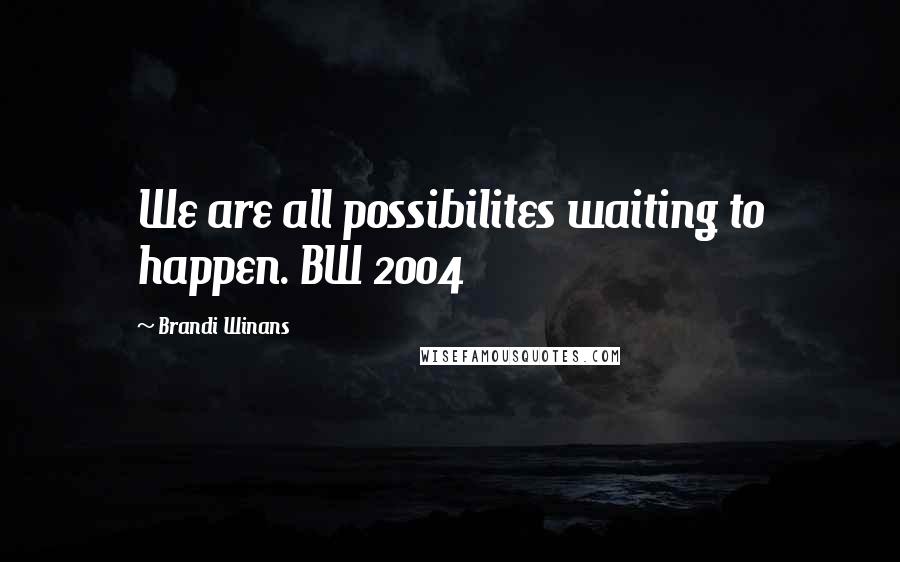 Brandi Winans Quotes: We are all possibilites waiting to happen. BW 2004