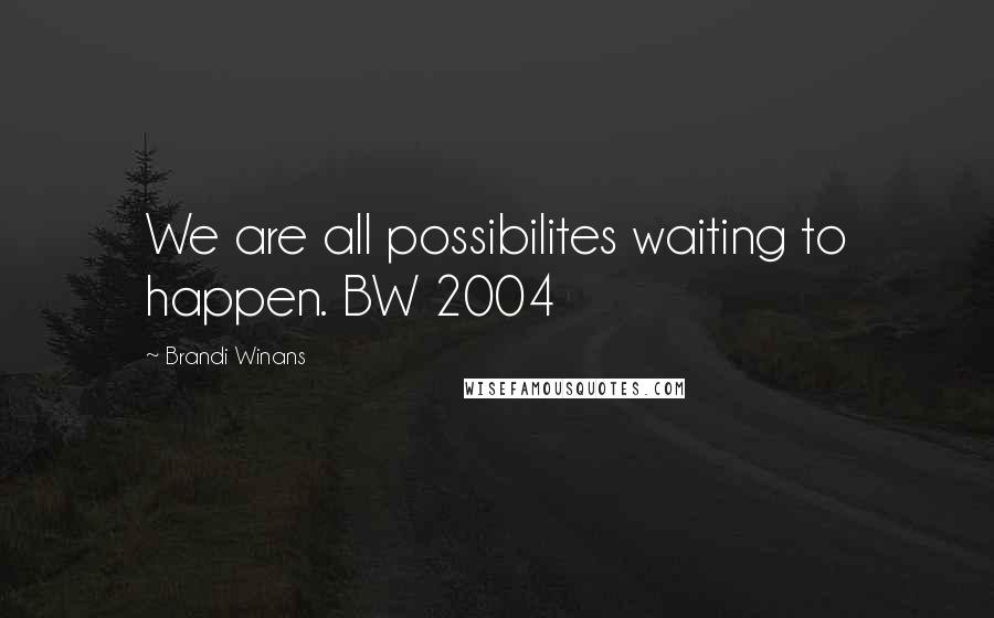 Brandi Winans Quotes: We are all possibilites waiting to happen. BW 2004