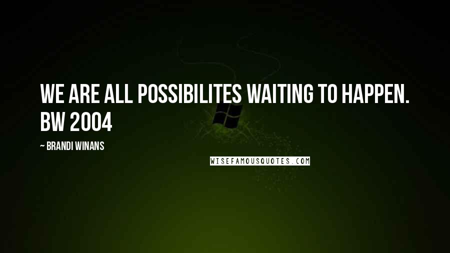 Brandi Winans Quotes: We are all possibilites waiting to happen. BW 2004