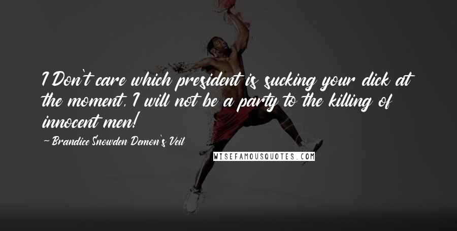 Brandice Snowden Demon's Veil Quotes: I Don't care which president is sucking your dick at the moment, I will not be a party to the killing of innocent men!