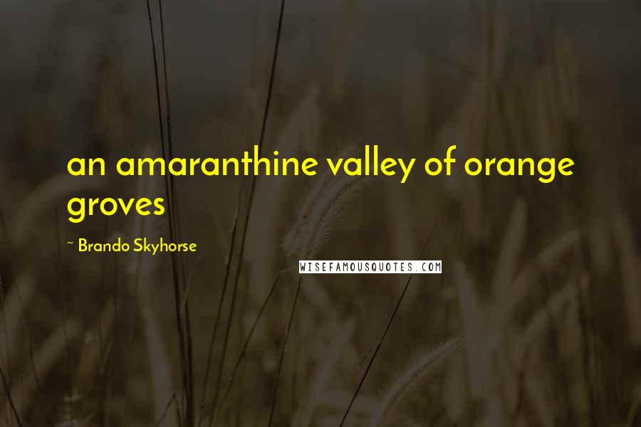Brando Skyhorse Quotes: an amaranthine valley of orange groves
