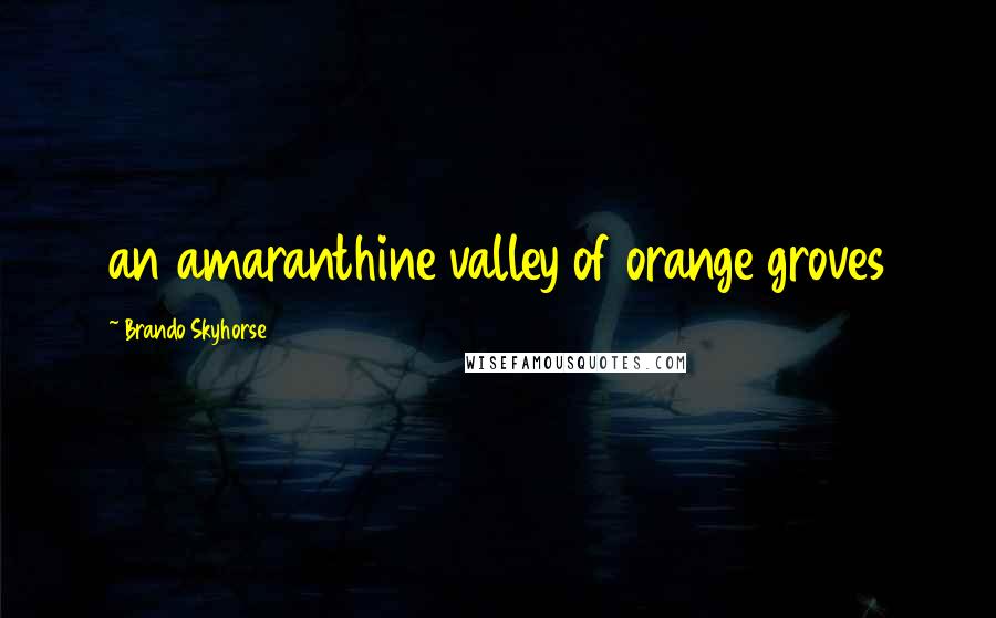 Brando Skyhorse Quotes: an amaranthine valley of orange groves