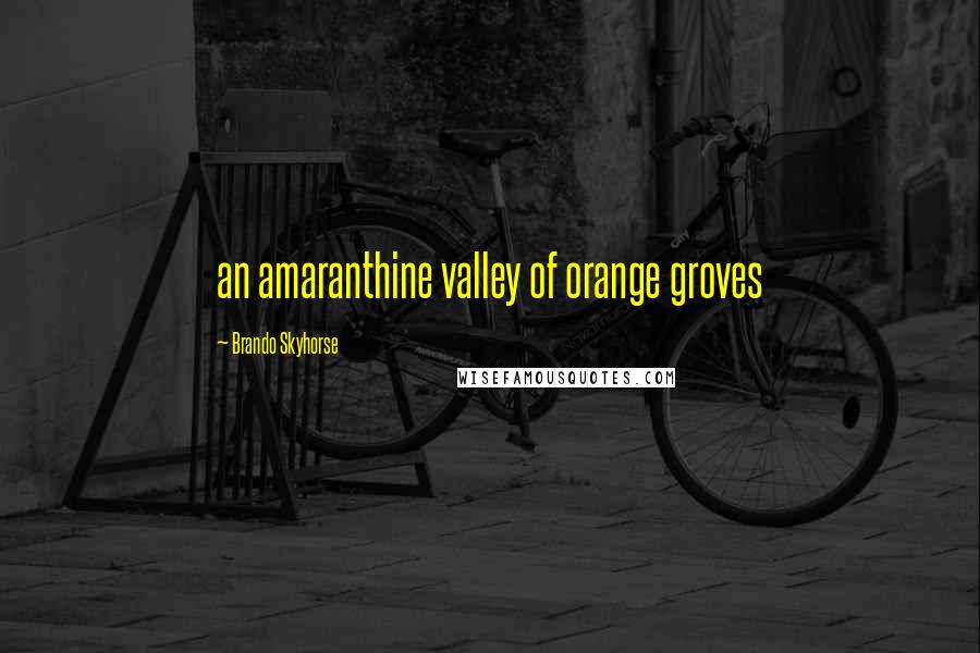 Brando Skyhorse Quotes: an amaranthine valley of orange groves
