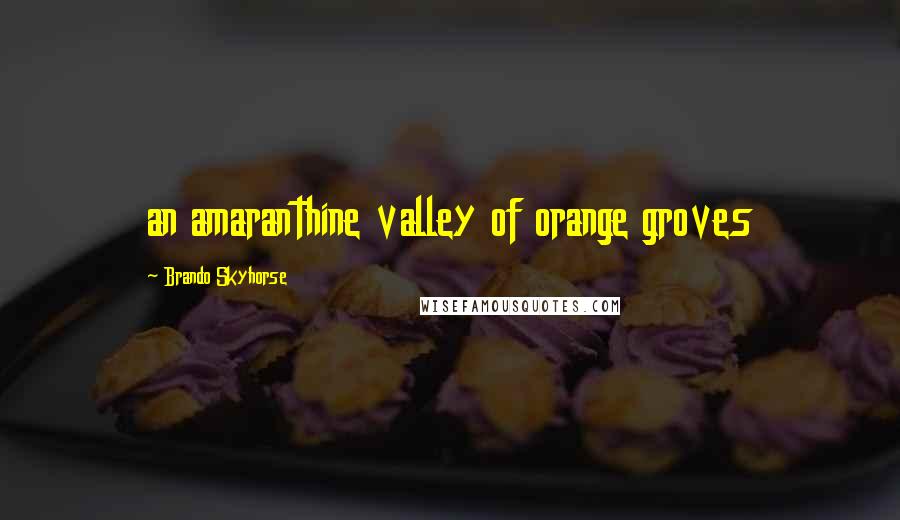 Brando Skyhorse Quotes: an amaranthine valley of orange groves