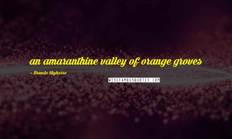 Brando Skyhorse Quotes: an amaranthine valley of orange groves