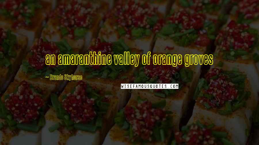 Brando Skyhorse Quotes: an amaranthine valley of orange groves
