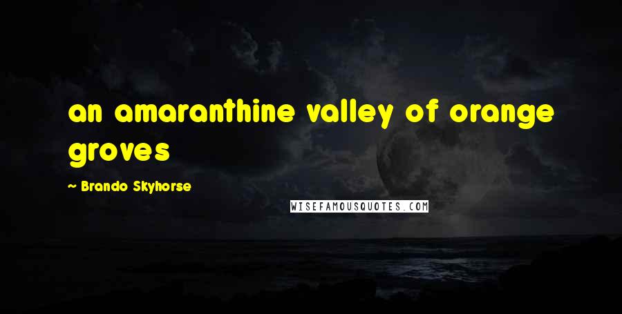 Brando Skyhorse Quotes: an amaranthine valley of orange groves