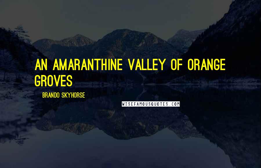 Brando Skyhorse Quotes: an amaranthine valley of orange groves