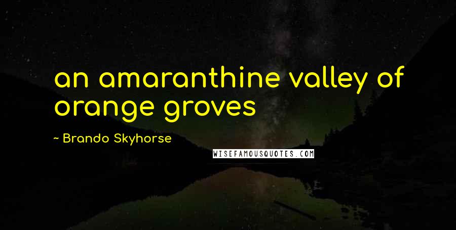 Brando Skyhorse Quotes: an amaranthine valley of orange groves