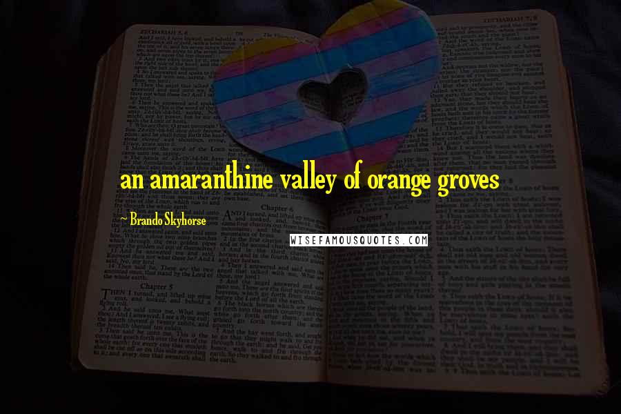 Brando Skyhorse Quotes: an amaranthine valley of orange groves