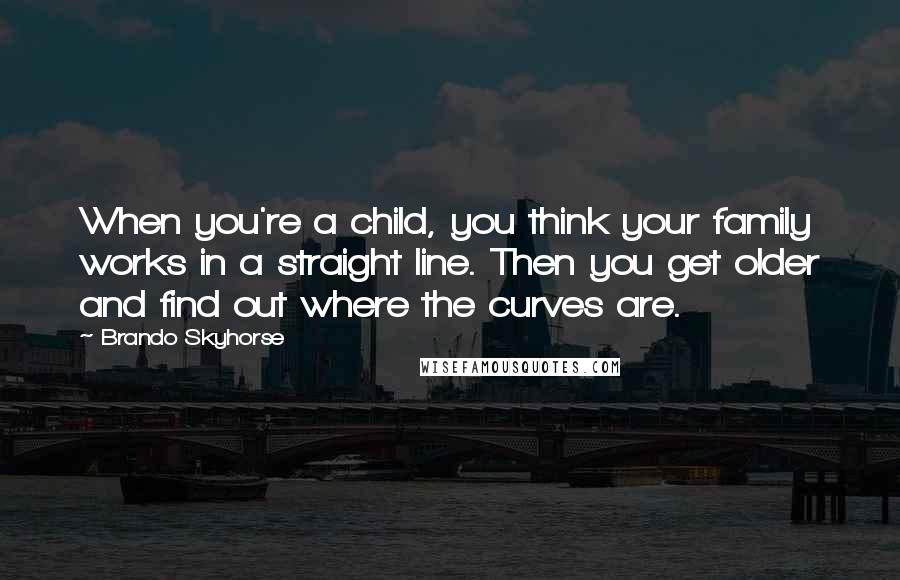 Brando Skyhorse Quotes: When you're a child, you think your family works in a straight line. Then you get older and find out where the curves are.