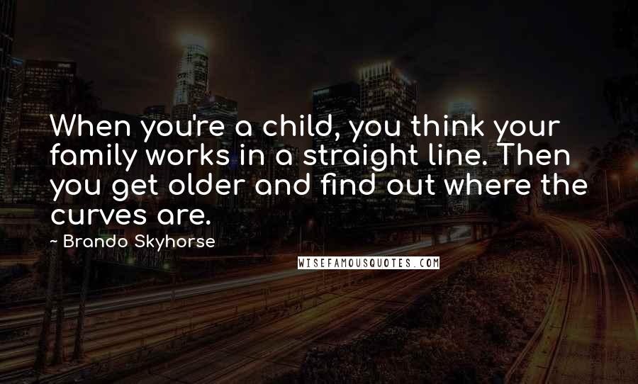 Brando Skyhorse Quotes: When you're a child, you think your family works in a straight line. Then you get older and find out where the curves are.