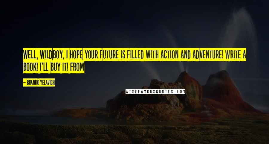 Brando Yelavich Quotes: Well, Wildboy, I hope your future is filled with action and adventure! Write a book! I'll buy it! From