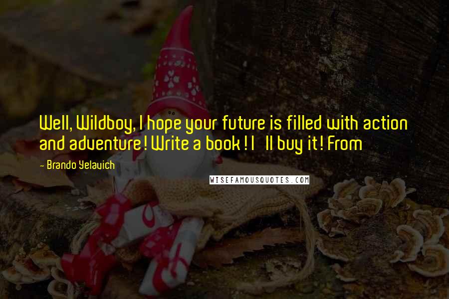 Brando Yelavich Quotes: Well, Wildboy, I hope your future is filled with action and adventure! Write a book! I'll buy it! From