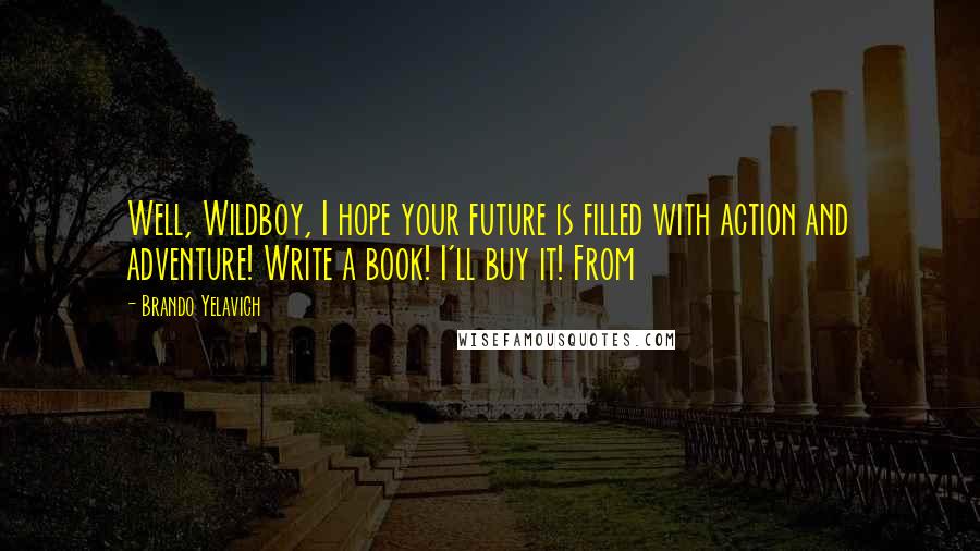 Brando Yelavich Quotes: Well, Wildboy, I hope your future is filled with action and adventure! Write a book! I'll buy it! From