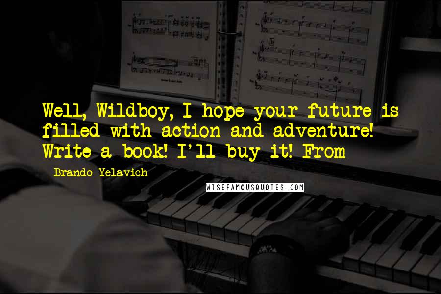 Brando Yelavich Quotes: Well, Wildboy, I hope your future is filled with action and adventure! Write a book! I'll buy it! From