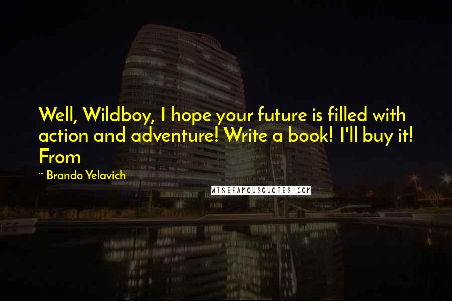 Brando Yelavich Quotes: Well, Wildboy, I hope your future is filled with action and adventure! Write a book! I'll buy it! From
