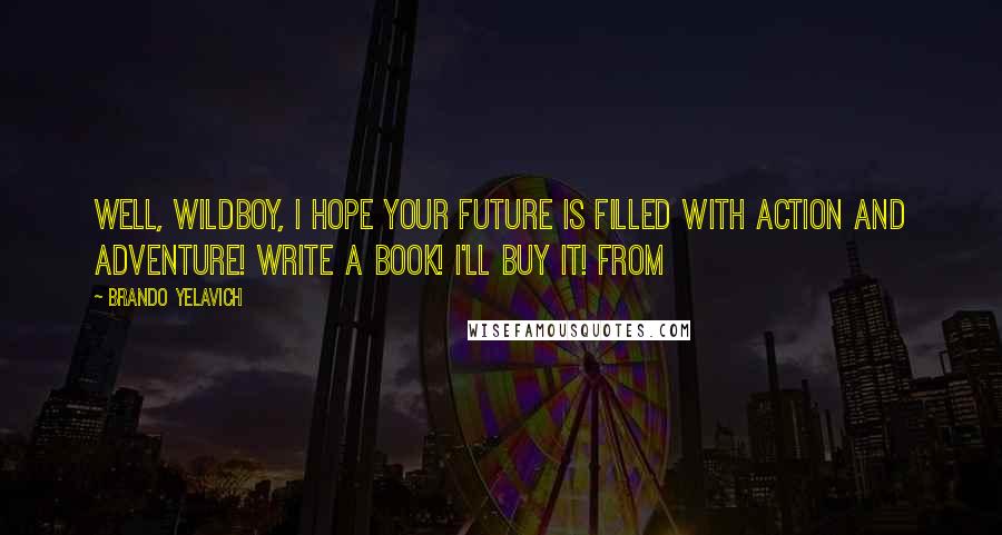 Brando Yelavich Quotes: Well, Wildboy, I hope your future is filled with action and adventure! Write a book! I'll buy it! From