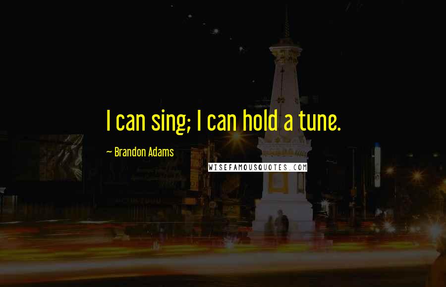 Brandon Adams Quotes: I can sing; I can hold a tune.