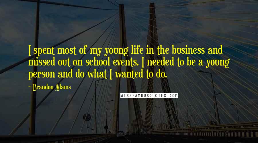 Brandon Adams Quotes: I spent most of my young life in the business and missed out on school events. I needed to be a young person and do what I wanted to do.