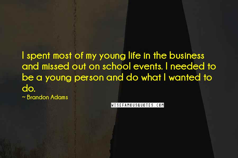 Brandon Adams Quotes: I spent most of my young life in the business and missed out on school events. I needed to be a young person and do what I wanted to do.