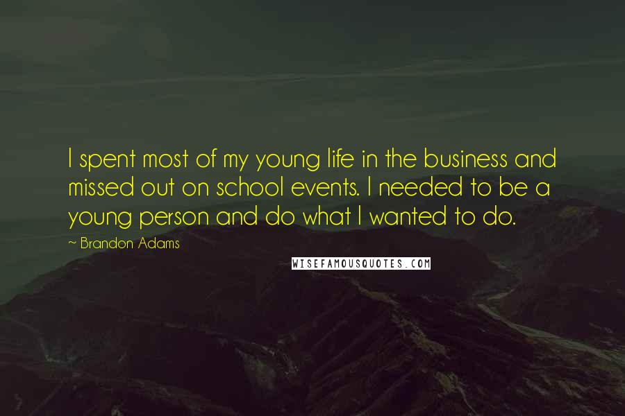 Brandon Adams Quotes: I spent most of my young life in the business and missed out on school events. I needed to be a young person and do what I wanted to do.