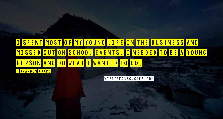 Brandon Adams Quotes: I spent most of my young life in the business and missed out on school events. I needed to be a young person and do what I wanted to do.