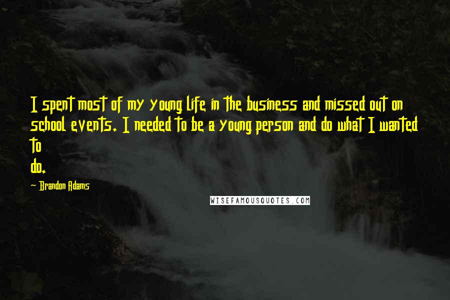 Brandon Adams Quotes: I spent most of my young life in the business and missed out on school events. I needed to be a young person and do what I wanted to do.