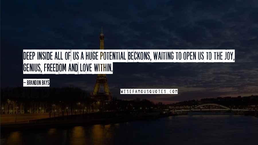 Brandon Bays Quotes: Deep inside all of us a huge potential beckons, waiting to open us to the joy, genius, freedom and Love within.