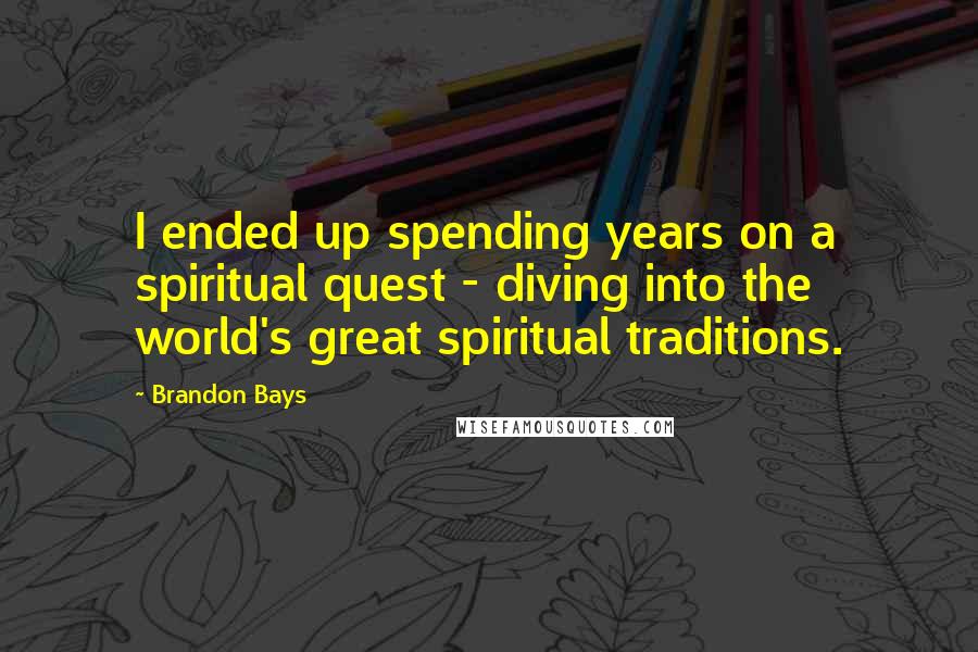 Brandon Bays Quotes: I ended up spending years on a spiritual quest - diving into the world's great spiritual traditions.