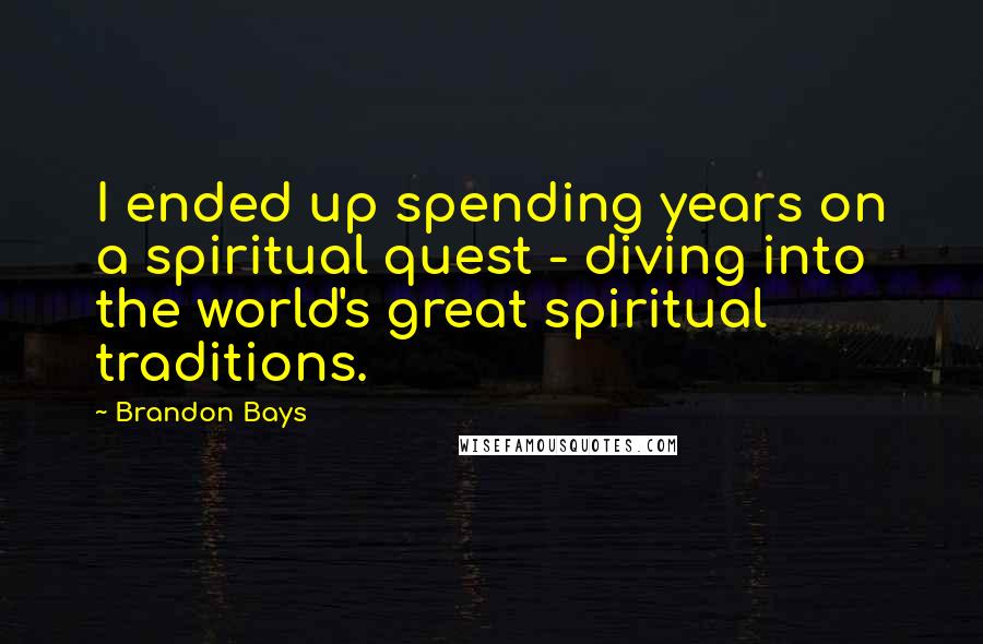 Brandon Bays Quotes: I ended up spending years on a spiritual quest - diving into the world's great spiritual traditions.