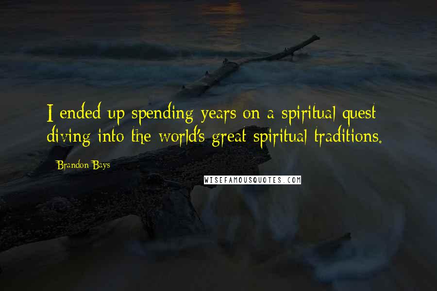 Brandon Bays Quotes: I ended up spending years on a spiritual quest - diving into the world's great spiritual traditions.