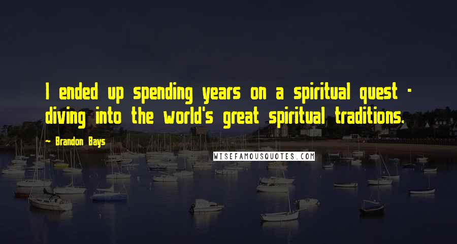 Brandon Bays Quotes: I ended up spending years on a spiritual quest - diving into the world's great spiritual traditions.
