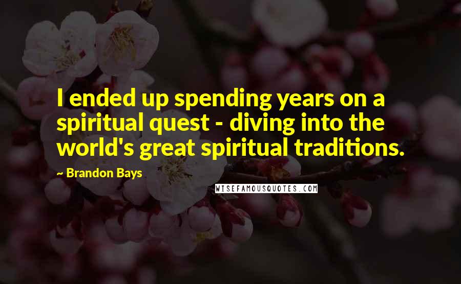 Brandon Bays Quotes: I ended up spending years on a spiritual quest - diving into the world's great spiritual traditions.