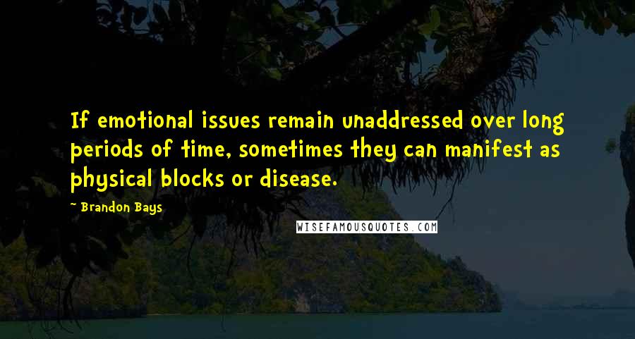 Brandon Bays Quotes: If emotional issues remain unaddressed over long periods of time, sometimes they can manifest as physical blocks or disease.