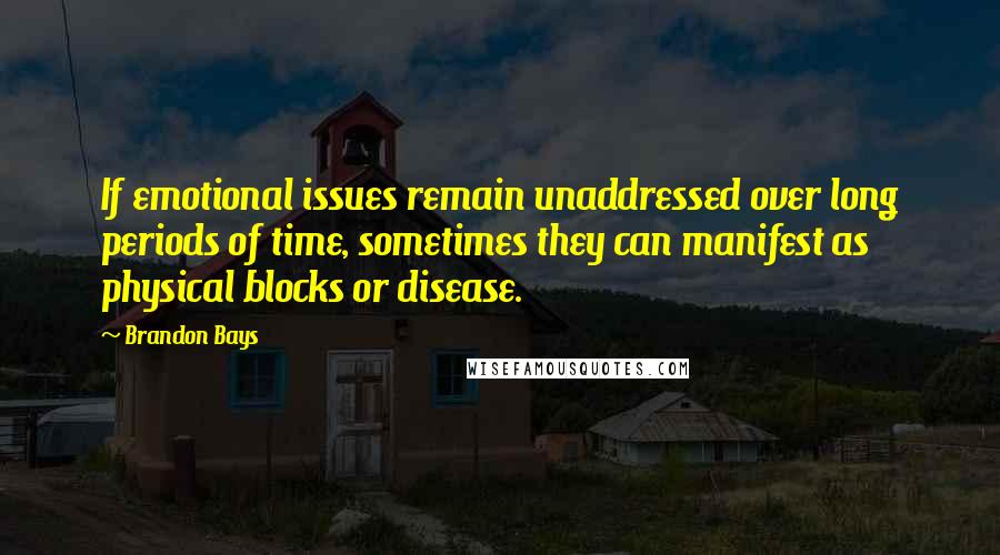 Brandon Bays Quotes: If emotional issues remain unaddressed over long periods of time, sometimes they can manifest as physical blocks or disease.