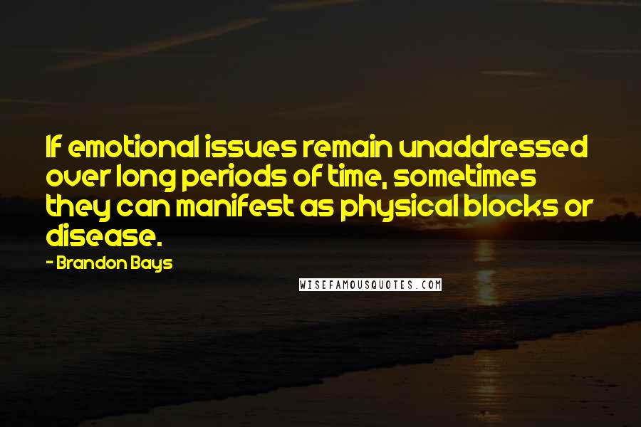 Brandon Bays Quotes: If emotional issues remain unaddressed over long periods of time, sometimes they can manifest as physical blocks or disease.