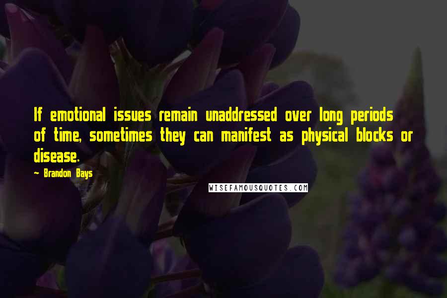 Brandon Bays Quotes: If emotional issues remain unaddressed over long periods of time, sometimes they can manifest as physical blocks or disease.