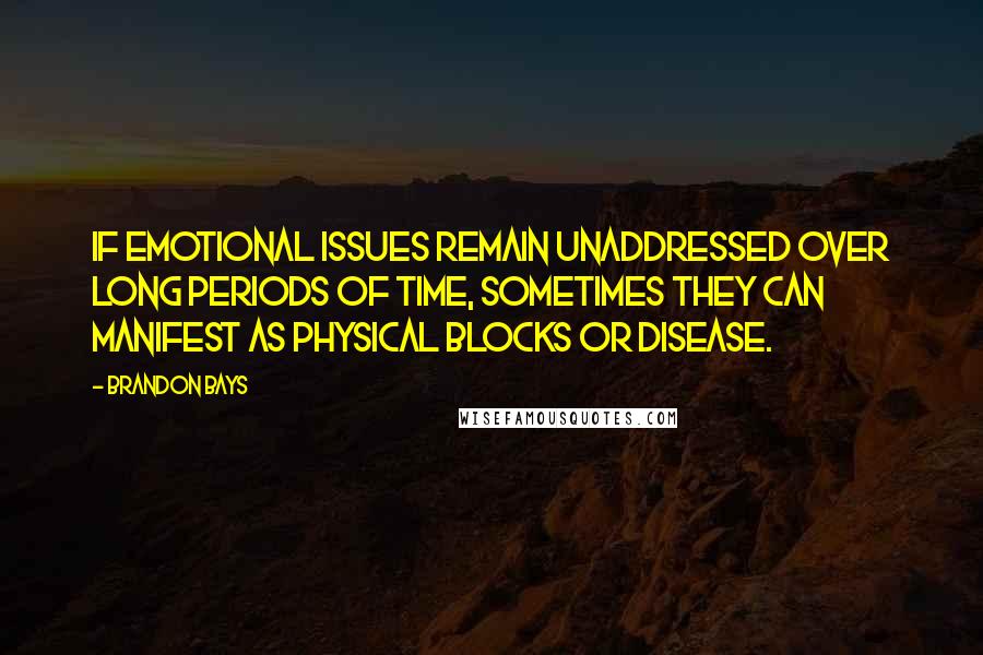 Brandon Bays Quotes: If emotional issues remain unaddressed over long periods of time, sometimes they can manifest as physical blocks or disease.