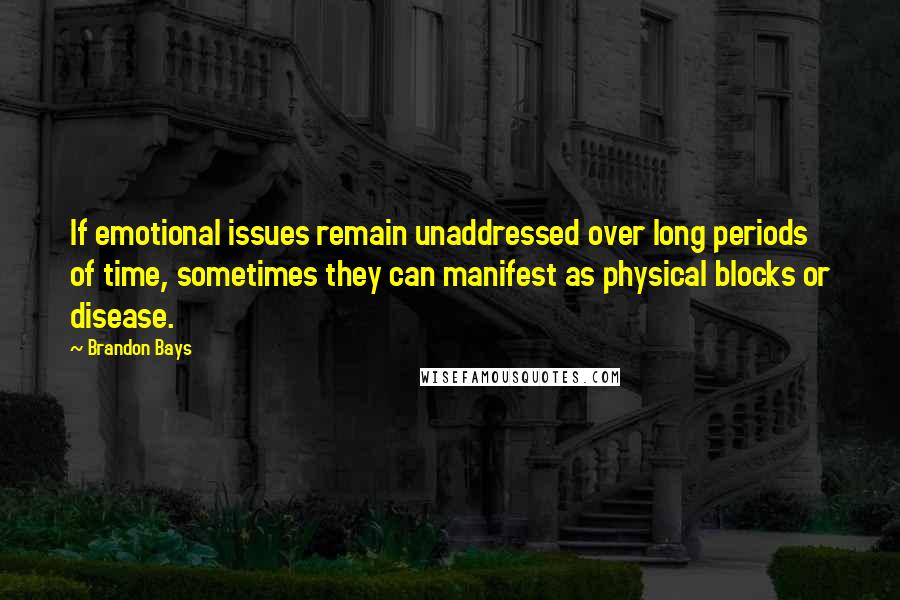 Brandon Bays Quotes: If emotional issues remain unaddressed over long periods of time, sometimes they can manifest as physical blocks or disease.