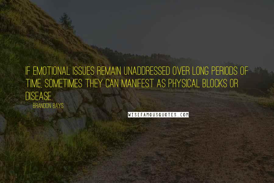 Brandon Bays Quotes: If emotional issues remain unaddressed over long periods of time, sometimes they can manifest as physical blocks or disease.