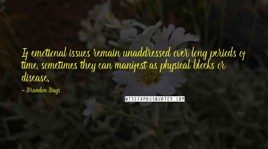 Brandon Bays Quotes: If emotional issues remain unaddressed over long periods of time, sometimes they can manifest as physical blocks or disease.