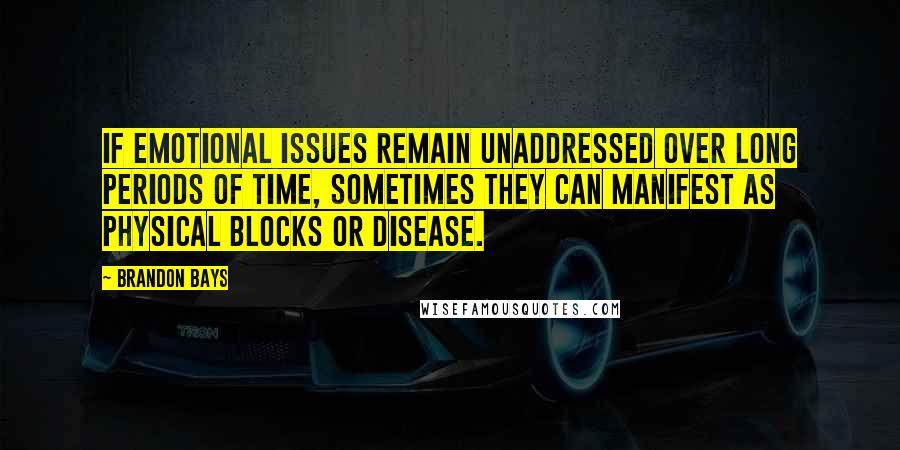 Brandon Bays Quotes: If emotional issues remain unaddressed over long periods of time, sometimes they can manifest as physical blocks or disease.