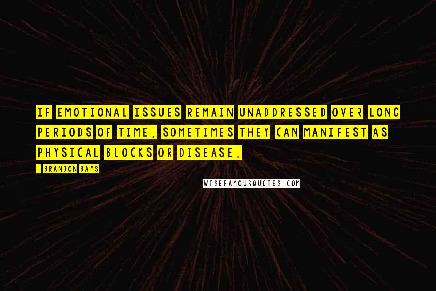 Brandon Bays Quotes: If emotional issues remain unaddressed over long periods of time, sometimes they can manifest as physical blocks or disease.