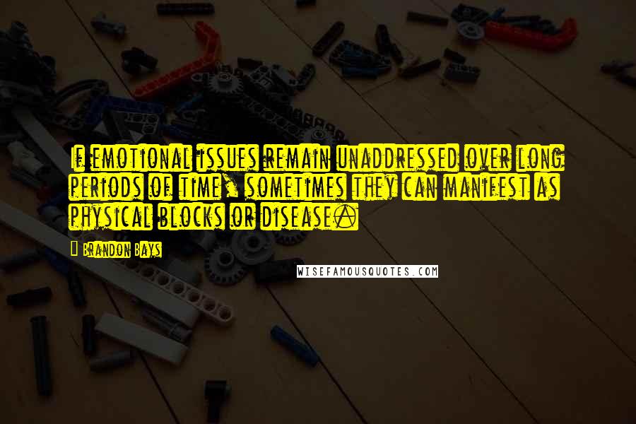 Brandon Bays Quotes: If emotional issues remain unaddressed over long periods of time, sometimes they can manifest as physical blocks or disease.