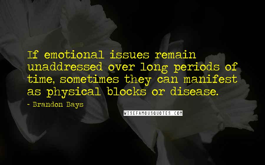 Brandon Bays Quotes: If emotional issues remain unaddressed over long periods of time, sometimes they can manifest as physical blocks or disease.