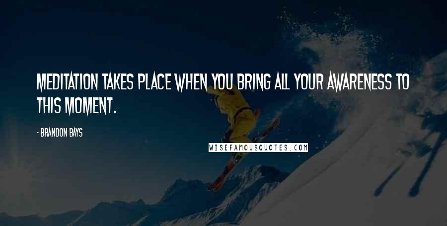 Brandon Bays Quotes: Meditation takes place when you bring all your awareness to this moment.