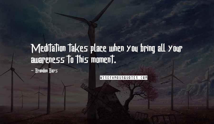 Brandon Bays Quotes: Meditation takes place when you bring all your awareness to this moment.