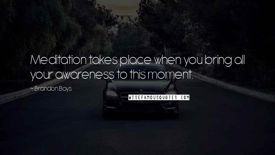 Brandon Bays Quotes: Meditation takes place when you bring all your awareness to this moment.